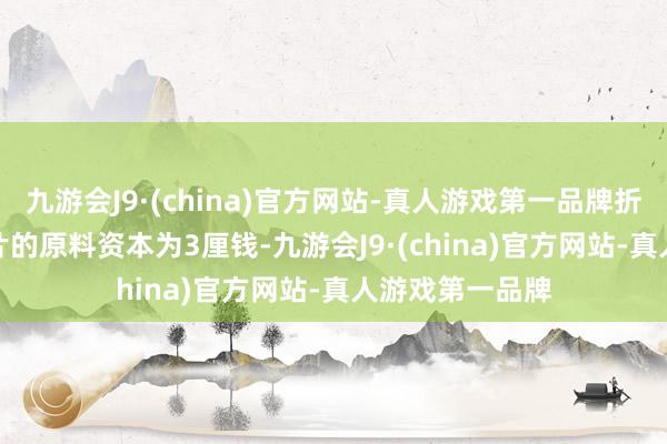 九游会J9·(china)官方网站-真人游戏第一品牌折合成100mg/片的原料资本为3厘钱-九游会J9·(china)官方网站-真人游戏第一品牌