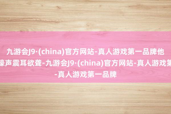 九游会J9·(china)官方网站-真人游戏第一品牌他们的哀嚎声震耳欲聋-九游会J9·(china)官方网站-真人游戏第一品牌