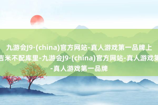 九游会J9·(china)官方网站-真人游戏第一品牌上半场配吉米不配库里-九游会J9·(china)官方网站-真人游戏第一品牌