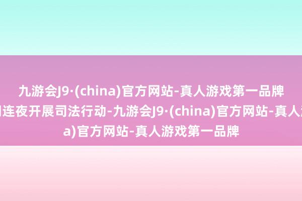 九游会J9·(china)官方网站-真人游戏第一品牌商场监管部门连夜开展司法行动-九游会J9·(china)官方网站-真人游戏第一品牌