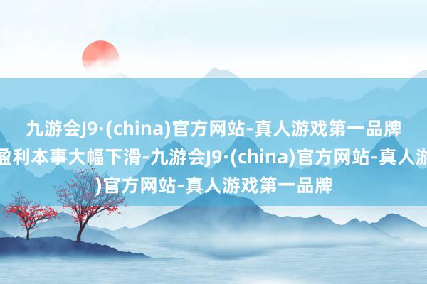 九游会J9·(china)官方网站-真人游戏第一品牌云职业迹务盈利本事大幅下滑-九游会J9·(china)官方网站-真人游戏第一品牌