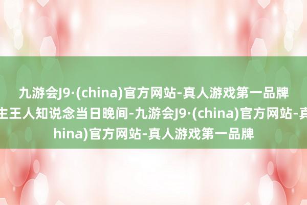 九游会J9·(china)官方网站-真人游戏第一品牌业内好多东说念主王人知说念当日晚间-九游会J9·(china)官方网站-真人游戏第一品牌
