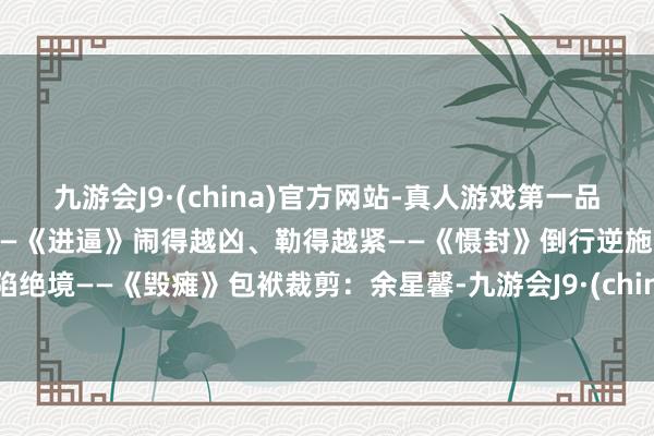 九游会J9·(china)官方网站-真人游戏第一品牌“台独”作妖、引火烧身——《进逼》闹得越凶、勒得越紧——《慑封》倒行逆施、必陷绝境——《毁瘫》包袱裁剪：余星馨-九游会J9·(china)官方网站-真人游戏第一品牌