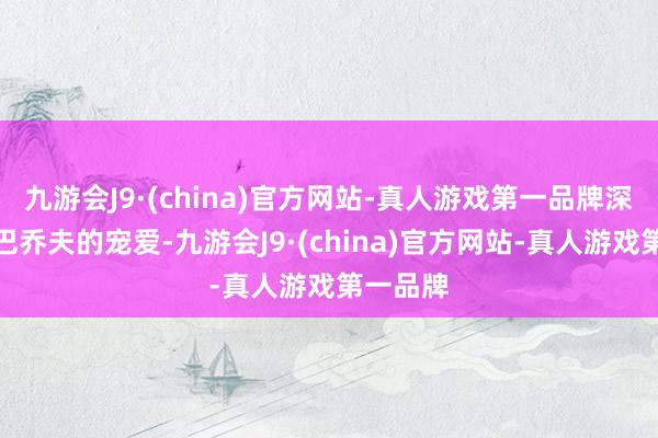 九游会J9·(china)官方网站-真人游戏第一品牌深受戈尔巴乔夫的宠爱-九游会J9·(china)官方网站-真人游戏第一品牌