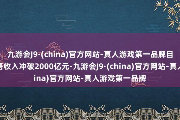 九游会J9·(china)官方网站-真人游戏第一品牌目标产业举座销售收入冲破2000亿元-九游会J9·(china)官方网站-真人游戏第一品牌