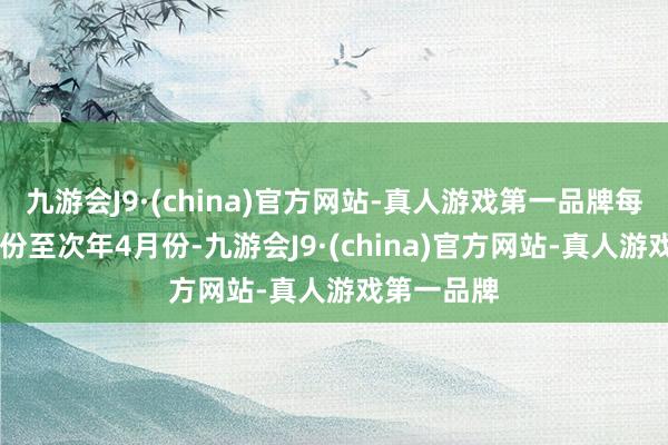 九游会J9·(china)官方网站-真人游戏第一品牌每年的11月份至次年4月份-九游会J9·(china)官方网站-真人游戏第一品牌