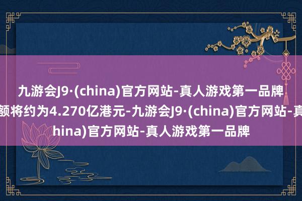 九游会J9·(china)官方网站-真人游戏第一品牌　　供股所得款项总额将约为4.270亿港元-九游会J9·(china)官方网站-真人游戏第一品牌