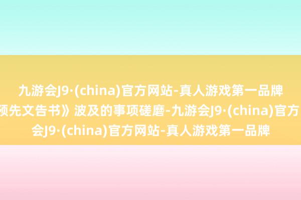 九游会J9·(china)官方网站-真人游戏第一品牌与其收到的《行政贬责预先文告书》波及的事项磋磨-九游会J9·(china)官方网站-真人游戏第一品牌