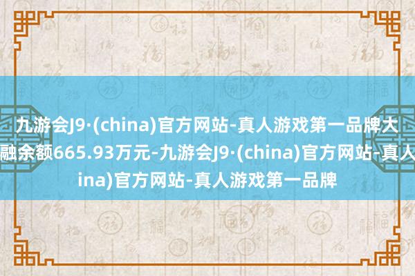 九游会J9·(china)官方网站-真人游戏第一品牌大唐药业现时两融余额665.93万元-九游会J9·(china)官方网站-真人游戏第一品牌