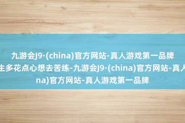 九游会J9·(china)官方网站-真人游戏第一品牌如若她不比男生多花点心想去苦练-九游会J9·(china)官方网站-真人游戏第一品牌
