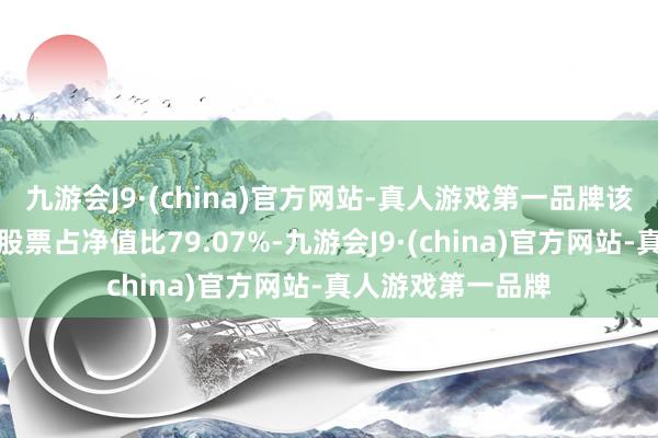 九游会J9·(china)官方网站-真人游戏第一品牌该基金财富确立：股票占净值比79.07%-九游会J9·(china)官方网站-真人游戏第一品牌