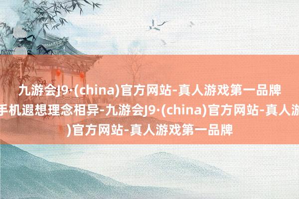 九游会J9·(china)官方网站-真人游戏第一品牌与的三折叠手机遐想理念相异-九游会J9·(china)官方网站-真人游戏第一品牌