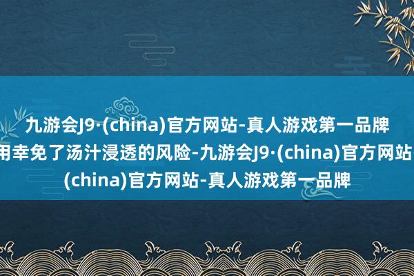 九游会J9·(china)官方网站-真人游戏第一品牌底座的防水谋划有用幸免了汤汁浸透的风险-九游会J9·(china)官方网站-真人游戏第一品牌