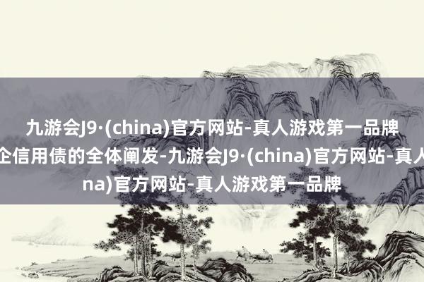 九游会J9·(china)官方网站-真人游戏第一品牌以反应相应央企信用债的全体阐发-九游会J9·(china)官方网站-真人游戏第一品牌