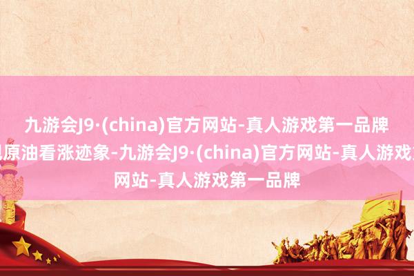 九游会J9·(china)官方网站-真人游戏第一品牌　　本周出现原油看涨迹象-九游会J9·(china)官方网站-真人游戏第一品牌